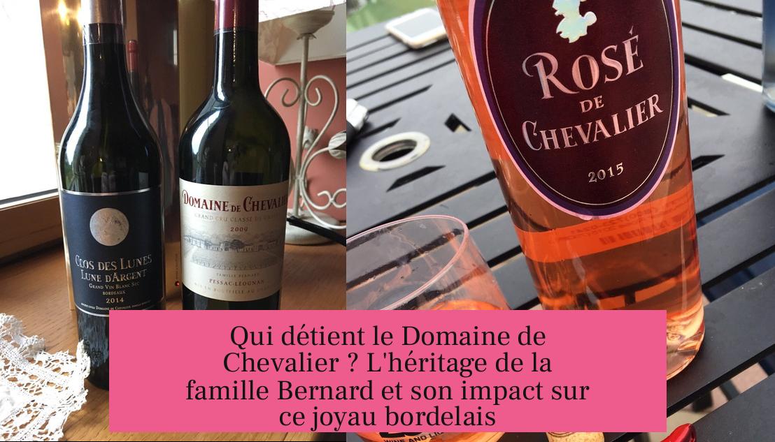 Qui détient le Domaine de Chevalier ? L'héritage de la famille Bernard et son impact sur ce joyau bordelais