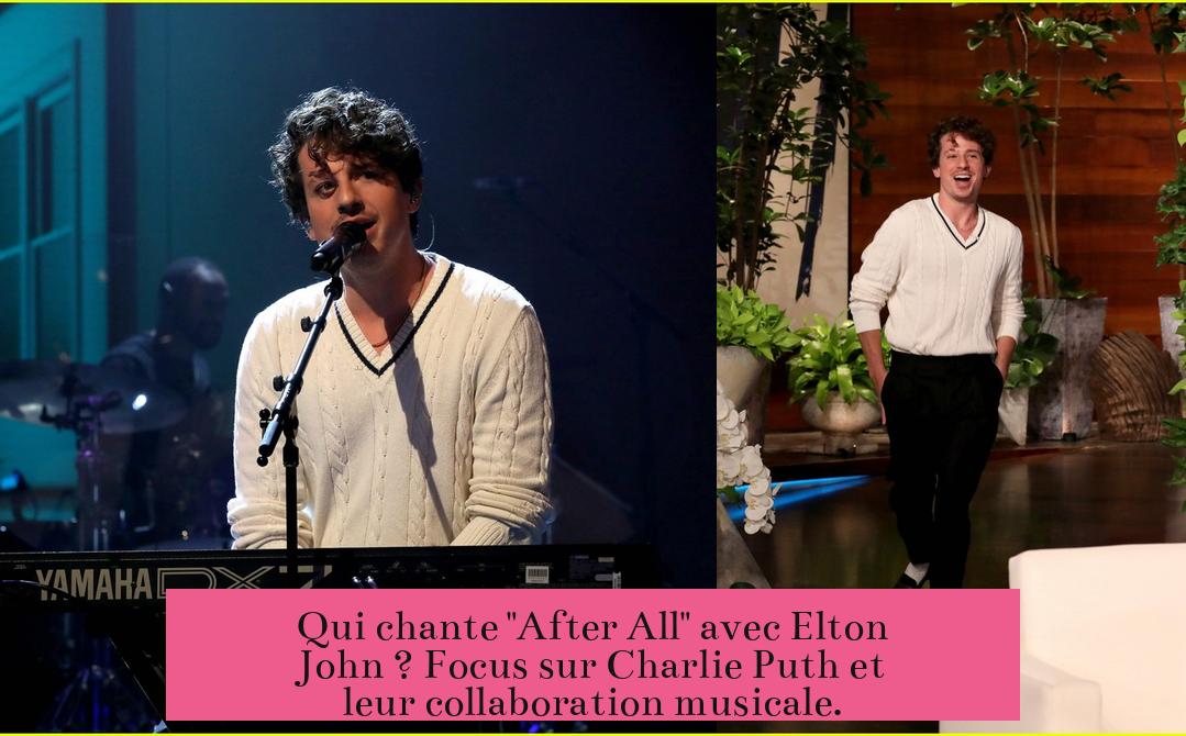 Qui chante "After All" avec Elton John ? Focus sur Charlie Puth et leur collaboration musicale.
